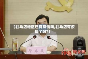 【驻马店地区还有疫情吗,驻马店有疫情了吗?】