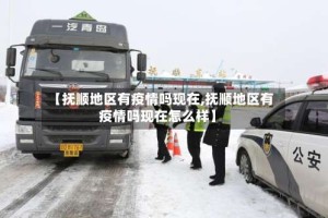 【抚顺地区有疫情吗现在,抚顺地区有疫情吗现在怎么样】