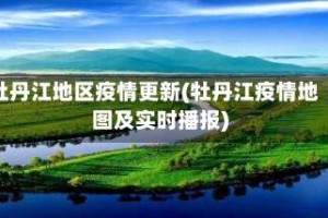 牡丹江地区疫情更新(牡丹江疫情地图及实时播报)
