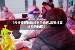 【疫情需要核酸检测的地区,需要核算检测的地区】