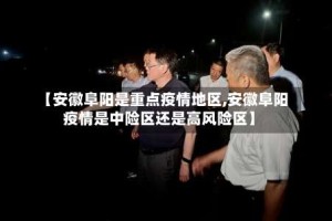 【安徽阜阳是重点疫情地区,安徽阜阳疫情是中险区还是高风险区】