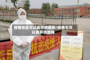 疫情地区可以离开吗最新/疫情不可以离开当地吗