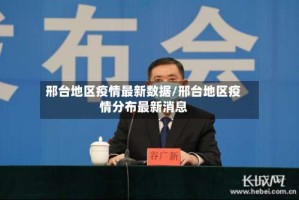 邢台地区疫情最新数据/邢台地区疫情分布最新消息