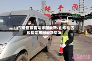 山东地区疫情始末图最新/山东地区疫情始末图最新情况
