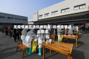 无疫情地区进杭州政策/杭州疫情进出要求