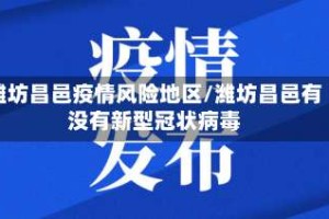 潍坊昌邑疫情风险地区/潍坊昌邑有没有新型冠状病毒