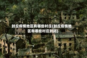 封丘疫情地区有哪些村庄(封丘疫情地区有哪些村庄封闭)