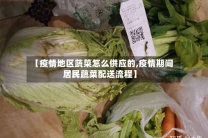 【疫情地区蔬菜怎么供应的,疫情期间居民蔬菜配送流程】