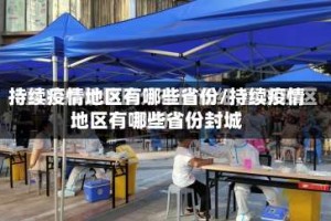 持续疫情地区有哪些省份/持续疫情地区有哪些省份封城