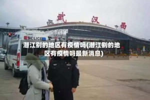 潜江别的地区有疫情吗(潜江别的地区有疫情吗最新消息)