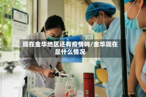现在金华地区还有疫情吗/金华现在是什么情况
