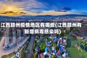 江西赣州疫情地区有哪些(江西赣州有新增病毒感染吗)