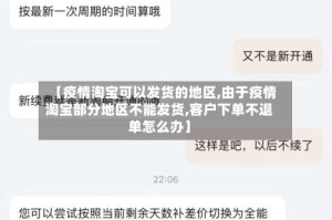 【疫情淘宝可以发货的地区,由于疫情淘宝部分地区不能发货,客户下单不退单怎么办】