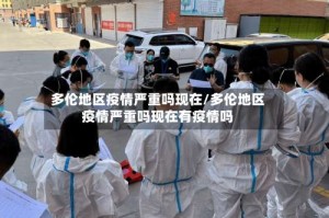 多伦地区疫情严重吗现在/多伦地区疫情严重吗现在有疫情吗