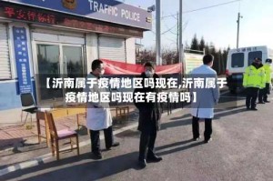 【沂南属于疫情地区吗现在,沂南属于疫情地区吗现在有疫情吗】