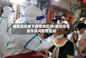 莆田现在属于疫情地区吗/莆田现在是中高风险地区吗