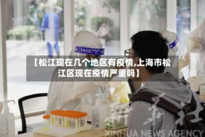 【松江现在几个地区有疫情,上海市松江区现在疫情严重吗】
