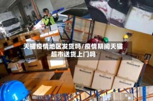 天猫疫情地区发货吗/疫情期间天猫超市送货上门吗