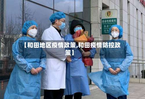 【和田地区疫情政策,和田疫情防控政策】-第1张图片