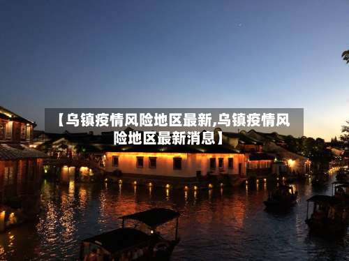 【乌镇疫情风险地区最新,乌镇疫情风险地区最新消息】-第2张图片