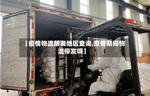 【疫情物流禁发地区查询,疫情期间物流停发吗】-第2张图片