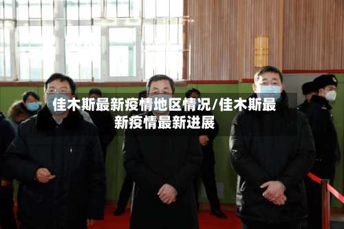 佳木斯最新疫情地区情况/佳木斯最新疫情最新进展-第3张图片