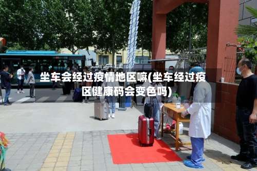 坐车会经过疫情地区嘛(坐车经过疫区健康码会变色吗)-第2张图片