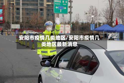安阳市疫情几类地区/安阳市疫情几类地区最新消息-第1张图片