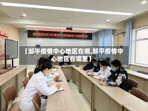 【邹平疫情中心地区在哪,邹平疫情中心地区在哪里】-第2张图片