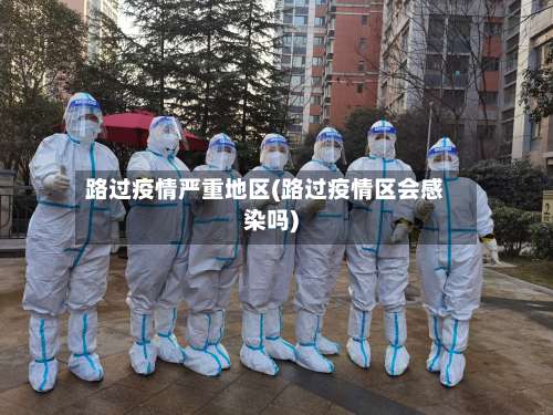 路过疫情严重地区(路过疫情区会感染吗)-第1张图片