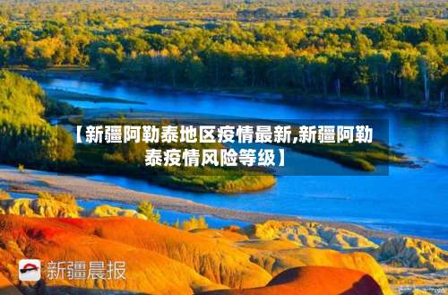 【新疆阿勒泰地区疫情最新,新疆阿勒泰疫情风险等级】-第2张图片