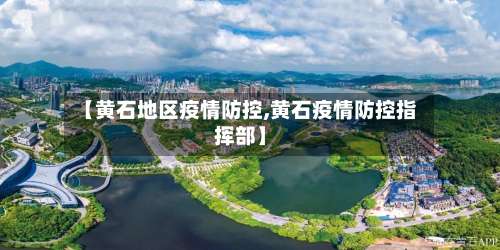 【黄石地区疫情防控,黄石疫情防控指挥部】-第3张图片