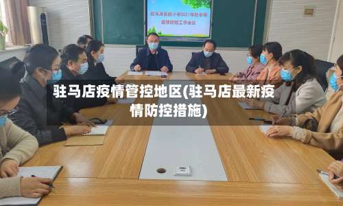 驻马店疫情管控地区(驻马店最新疫情防控措施)-第1张图片