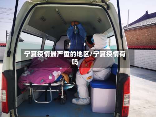 宁夏疫情最严重的地区/宁夏疫情有吗-第2张图片