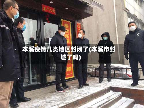 本溪疫情几类地区封闭了(本溪市封城了吗)-第1张图片