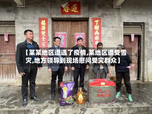 【某某地区遭遇了疫情,某地区遭受雪灾,地方领导到现场慰问受灾群众】-第1张图片