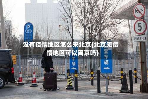 没有疫情地区怎么来北京(北京无疫情地区可以离京吗)-第2张图片