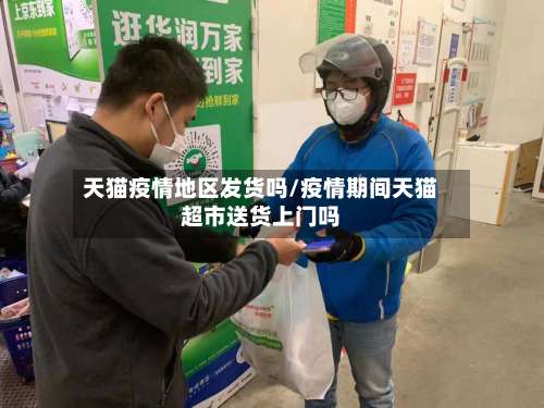 天猫疫情地区发货吗/疫情期间天猫超市送货上门吗-第2张图片