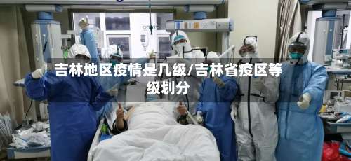 吉林地区疫情是几级/吉林省疫区等级划分-第1张图片