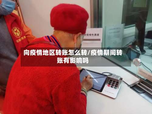 向疫情地区转账怎么转/疫情期间转账有影响吗-第2张图片