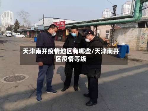 天津南开疫情地区有哪些/天津南开区疫情等级-第1张图片