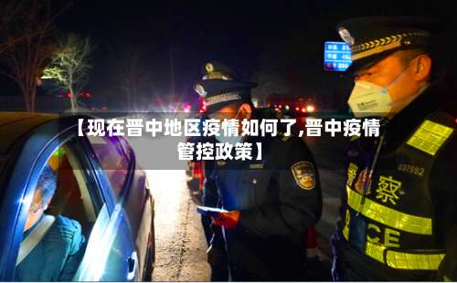 【现在晋中地区疫情如何了,晋中疫情管控政策】-第1张图片