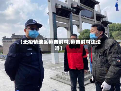 【无疫情地区擅自封村,擅自封村违法吗】-第3张图片