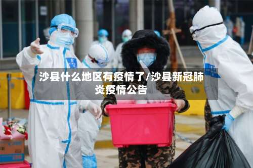 沙县什么地区有疫情了/沙县新冠肺炎疫情公告-第2张图片