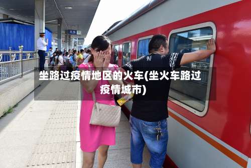坐路过疫情地区的火车(坐火车路过疫情城市)-第1张图片