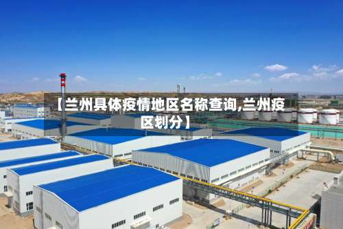 【兰州具体疫情地区名称查询,兰州疫区划分】-第3张图片