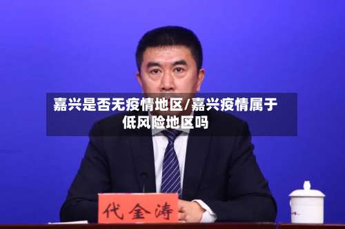 嘉兴是否无疫情地区/嘉兴疫情属于低风险地区吗-第2张图片