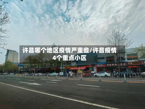 许昌哪个地区疫情严重些/许昌疫情4个重点小区-第3张图片