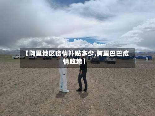 【阿里地区疫情补贴多少,阿里巴巴疫情政策】-第1张图片