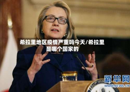 希拉里地区疫情严重吗今天/希拉里是哪个国家的-第1张图片
